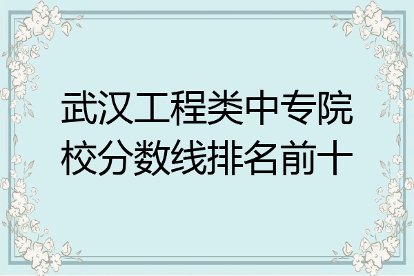 武汉工程类中专院校分数线排名前十