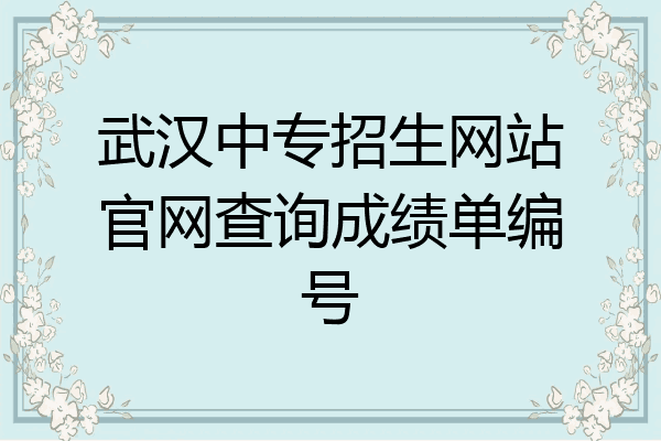 武汉中专招生网站官网查询成绩单编号