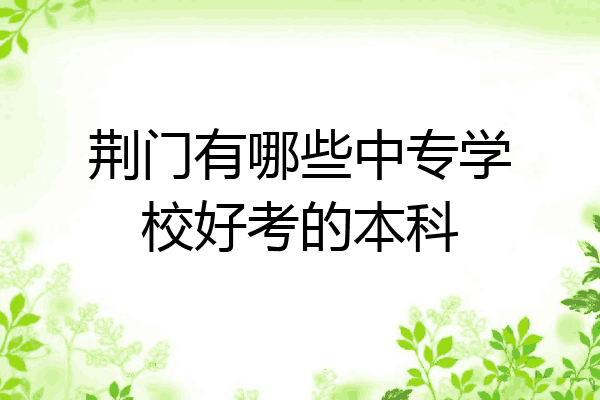 荆门有哪些中专学校好考的本科