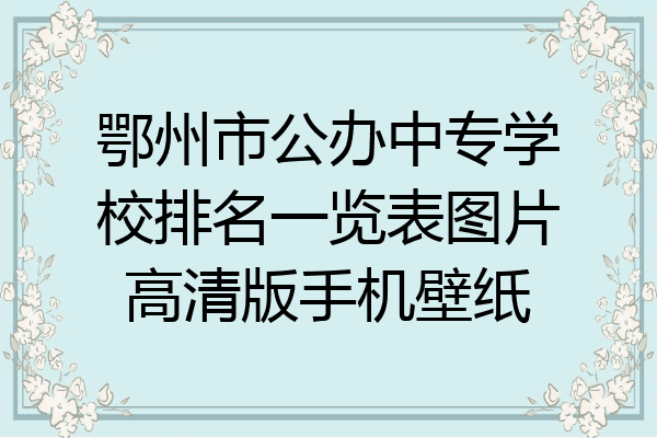 鄂州市公办中专学校排名一览表图片高清版手机壁纸