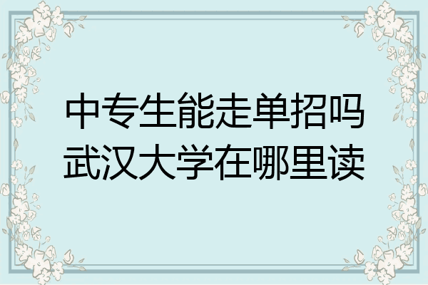 中专生能走单招吗武汉大学在哪里读