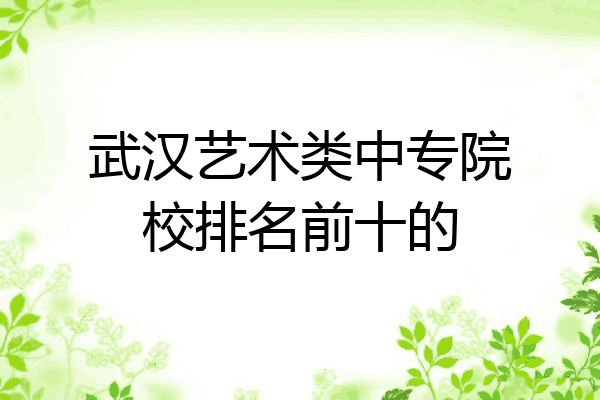 武汉艺术类中专院校排名前十的