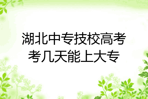 湖北中专技校高考考几天能上大专