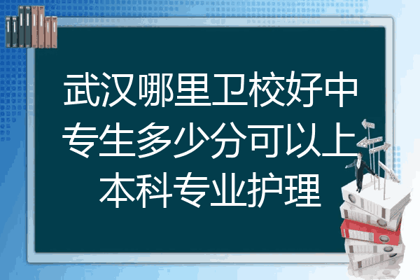 武汉哪里卫校好中专生多少分可以上本科专业护理