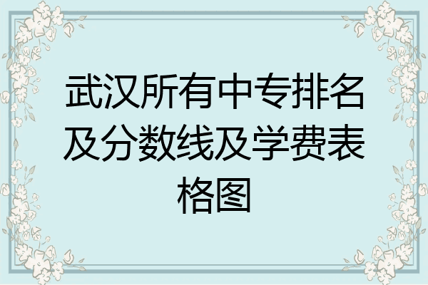 武汉所有中专排名及分数线及学费表格图