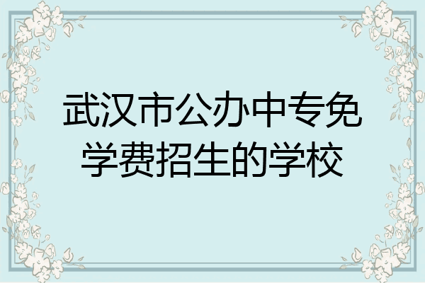 武汉市公办中专免学费招生的学校