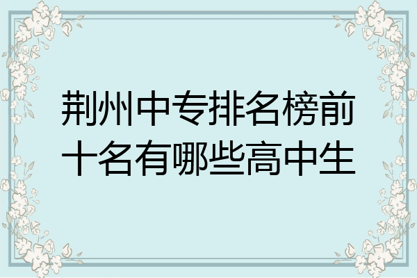 荆州中专排名榜前十名有哪些高中生