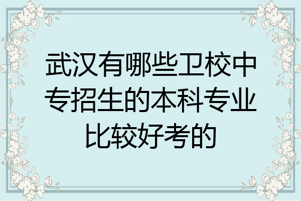 武汉有哪些卫校中专招生的本科专业比较好考的