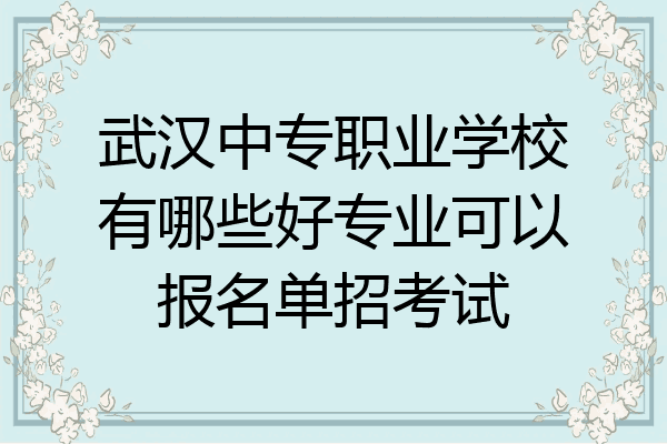 武汉中专职业学校有哪些好专业可以报名单招考试