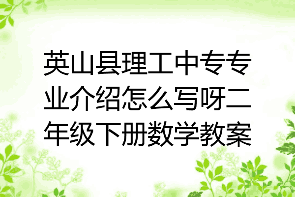 英山县理工中专专业介绍怎么写呀二年级下册数学教案