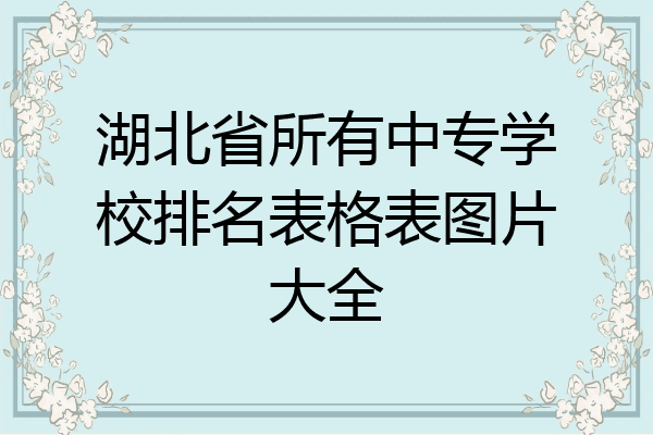湖北省所有中专学校排名表格表图片大全