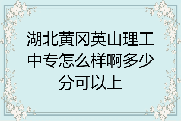 湖北黄冈英山理工中专怎么样啊多少分可以上