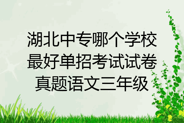 湖北中专哪个学校最好单招考试试卷真题语文三年级