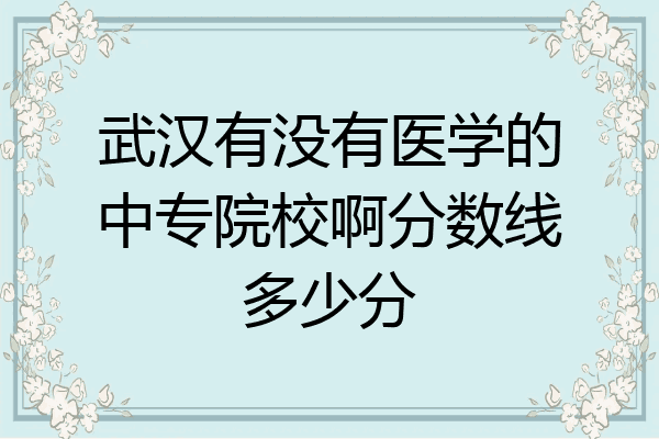 武汉有没有医学的中专院校啊分数线多少分