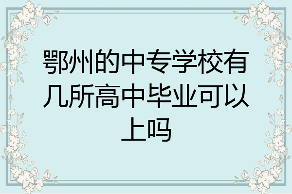 鄂州的中专学校有几所高中毕业可以上吗