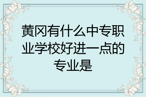 黄冈有什么中专职业学校好进一点的专业是