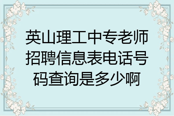 英山理工中专老师招聘信息表电话号码查询是多少啊
