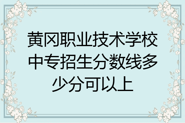 黄冈职业技术学校中专招生分数线多少分可以上