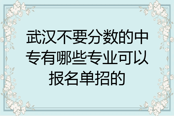 武汉不要分数的中专有哪些专业可以报名单招的
