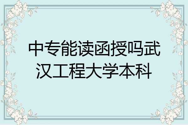 中专能读函授吗武汉工程大学本科