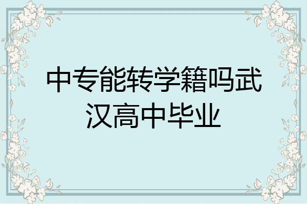 中专能转学籍吗武汉高中毕业