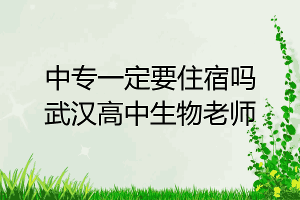 中专一定要住宿吗武汉高中生物老师