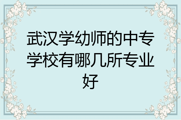 武汉学幼师的中专学校有哪几所专业好