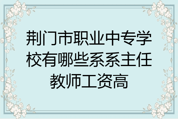 荆门市职业中专学校有哪些系系主任教师工资高