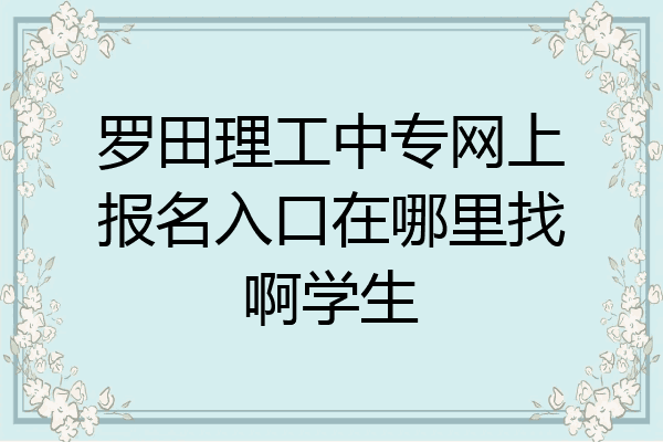 罗田理工中专网上报名入口在哪里找啊学生