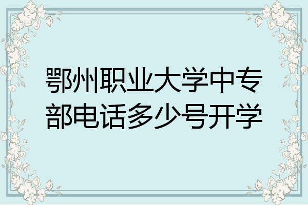 鄂州职业大学中专部电话多少号开学