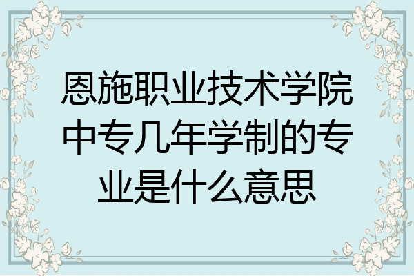 恩施职业技术学院中专几年学制的专业是什么意思
