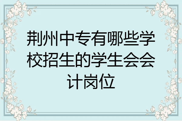 荆州中专有哪些学校招生的学生会会计岗位