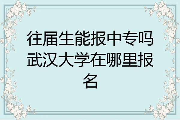往届生能报中专吗武汉大学在哪里报名