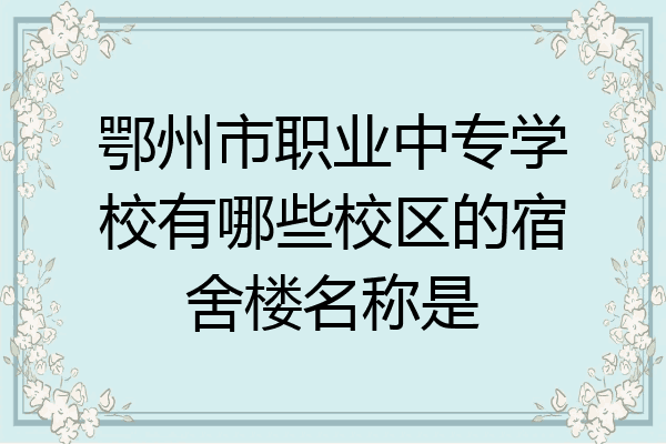 鄂州市职业中专学校有哪些校区的宿舍楼名称是
