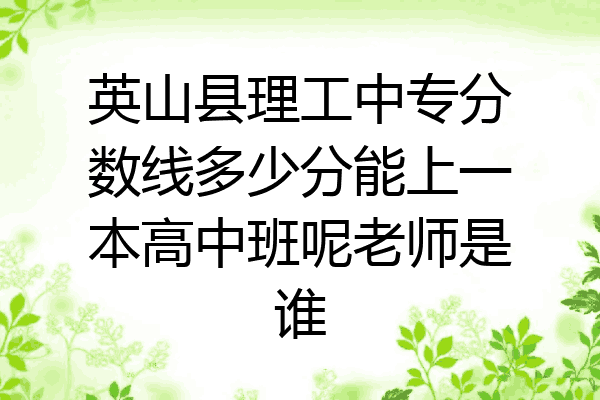 英山县理工中专分数线多少分能上一本高中班呢老师是谁