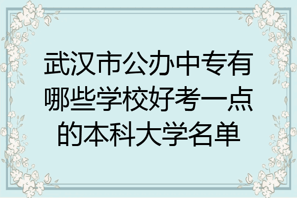 武汉市公办中专有哪些学校好考一点的本科大学名单