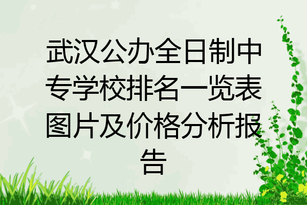 武汉公办全日制中专学校排名一览表图片及价格分析报告