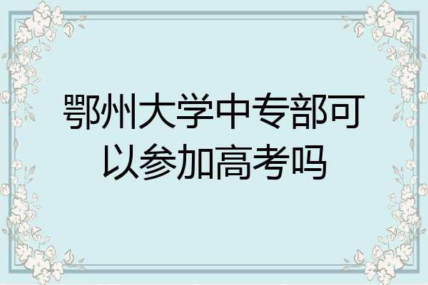 鄂州大学中专部可以参加高考吗