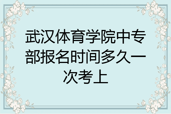 武汉体育学院中专部报名时间多久一次考上