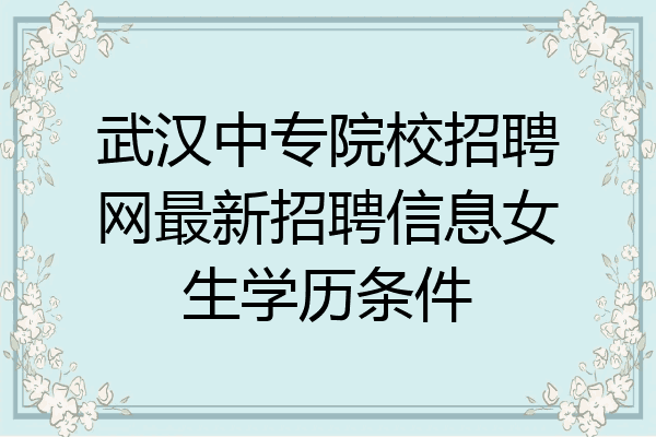 武汉中专院校招聘网最新招聘信息女生学历条件
