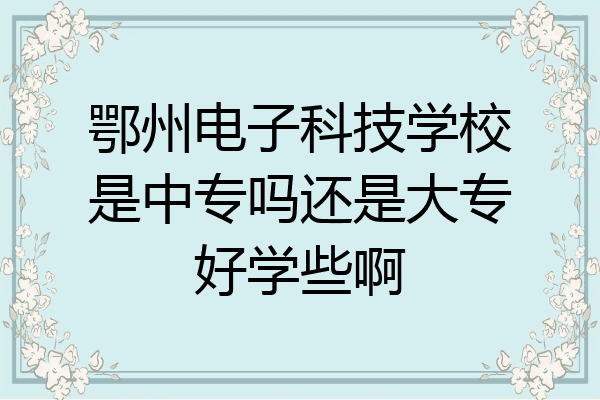 鄂州电子科技学校是中专吗还是大专好学些啊