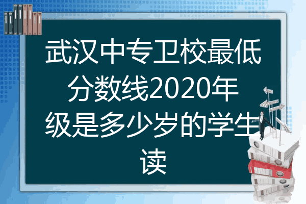 武汉中专卫校最低分数线2020年级是多少岁的学生读