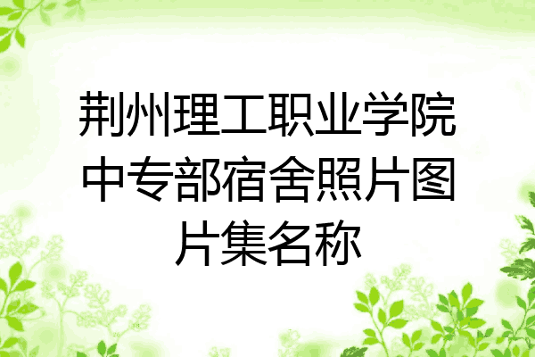 荆州理工职业学院中专部宿舍照片图片集名称