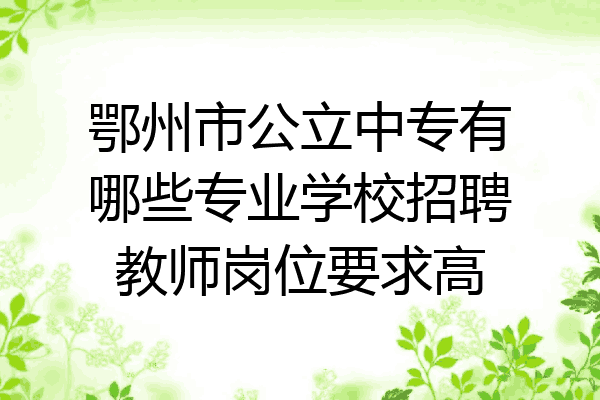 鄂州市公立中专有哪些专业学校招聘教师岗位要求高