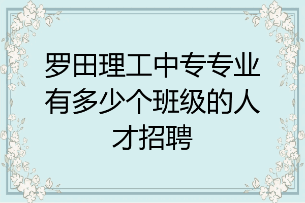 罗田理工中专专业有多少个班级的人才招聘