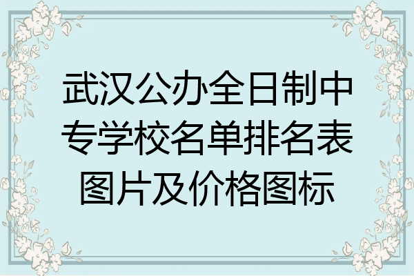 武汉公办全日制中专学校名单排名表图片及价格图标