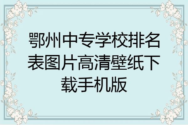 鄂州中专学校排名表图片高清壁纸下载手机版