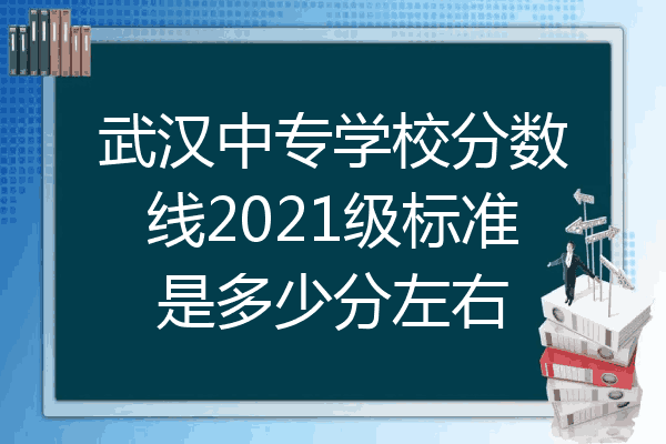 武汉中专学校分数线2021级标准是多少分左右