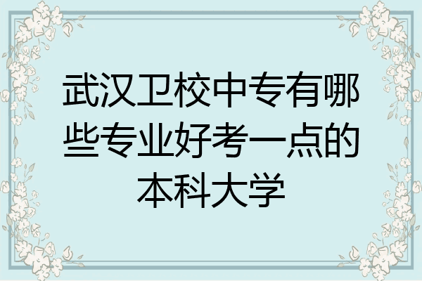武汉卫校中专有哪些专业好考一点的本科大学