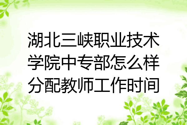 湖北三峡职业技术学院中专部怎么样分配教师工作时间